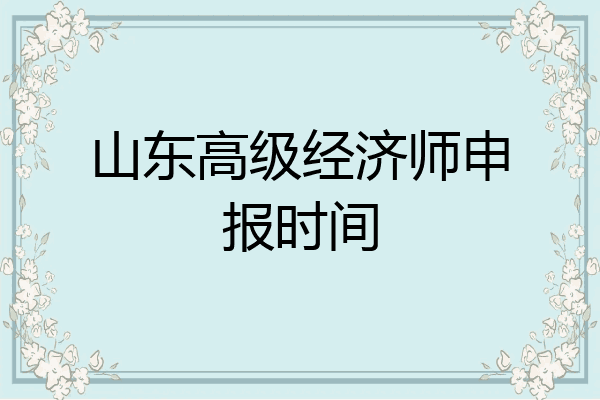 山东高级经济师申报时间