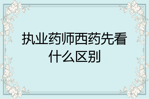 执业药师西药先看什么区别