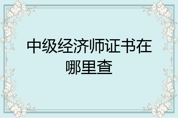 中级经济师证书在哪里查