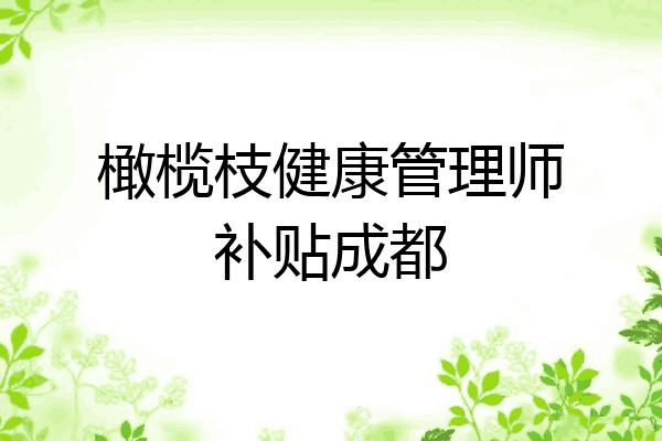 橄榄枝健康管理师补贴成都