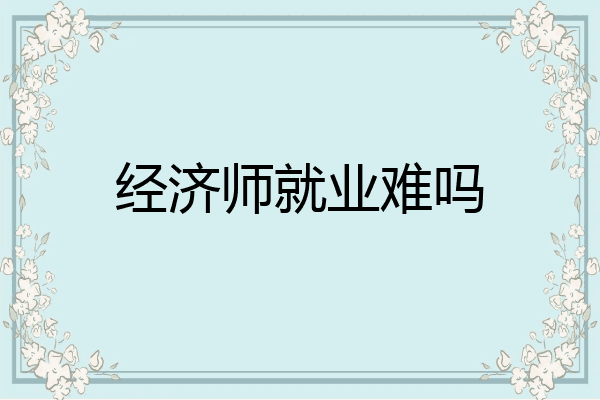 经济师就业难吗