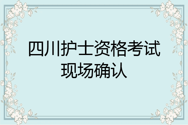 四川护士资格考试现场确认
