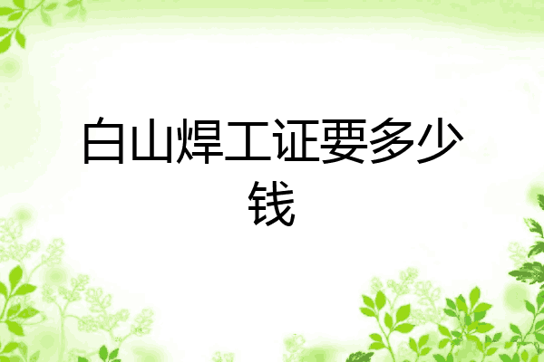 白山焊工证要多少钱