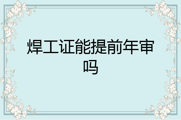 焊工证能提前年审吗