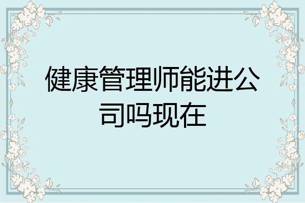 健康管理师能进公司吗现在