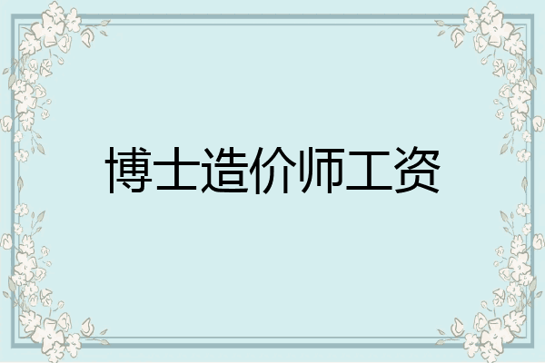 博士造价师工资