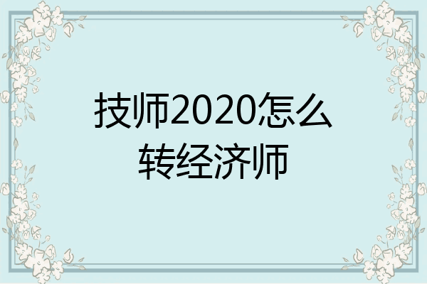 技师2020怎么转经济师