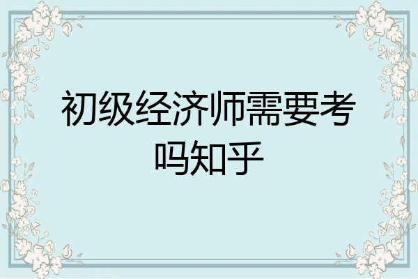 初级经济师需要考吗知乎