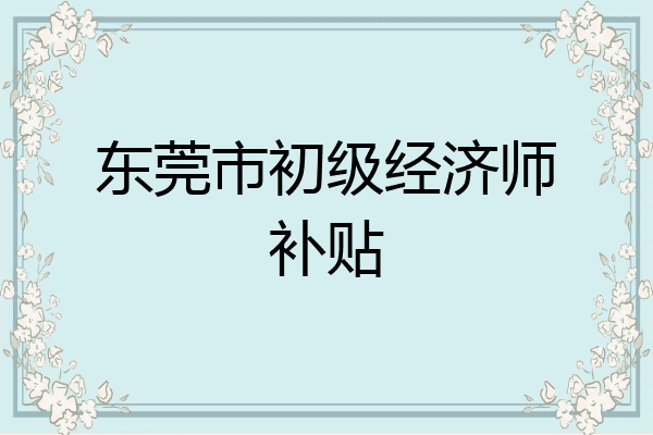 东莞市初级经济师补贴