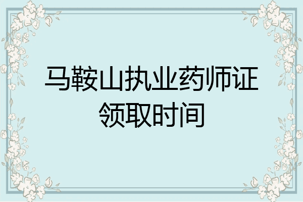 马鞍山执业药师证领取时间
