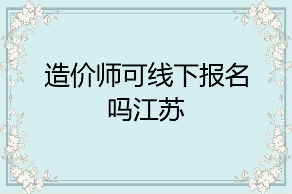 造价师可线下报名吗江苏