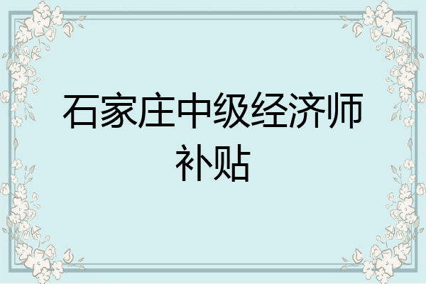 石家庄中级经济师补贴