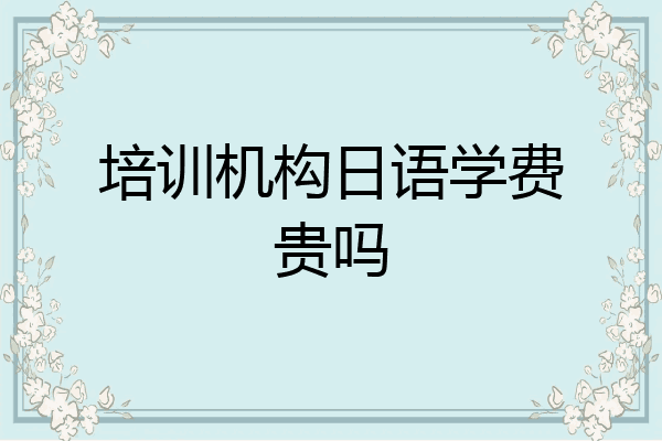 培训机构日语学费贵吗