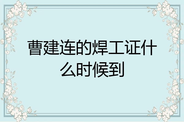 曹建连的焊工证什么时候到