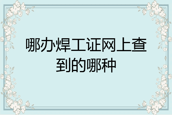哪办焊工证网上查到的哪种