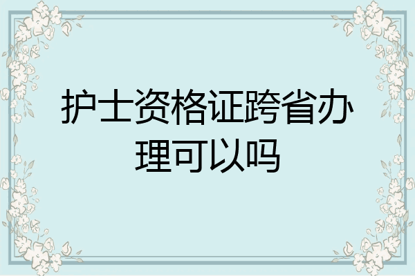 护士资格证跨省办理可以吗
