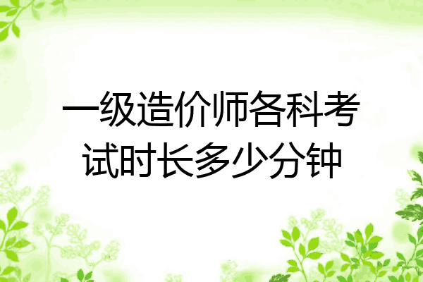 一级造价师各科考试时长多少分钟