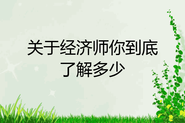 关于经济师你到底了解多少
