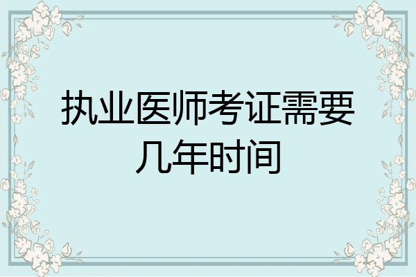 执业医师考证需要几年时间