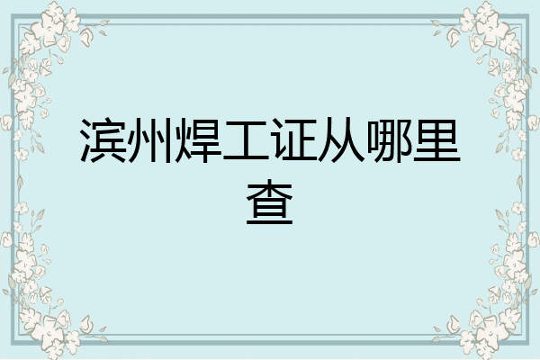 滨州焊工证从哪里查