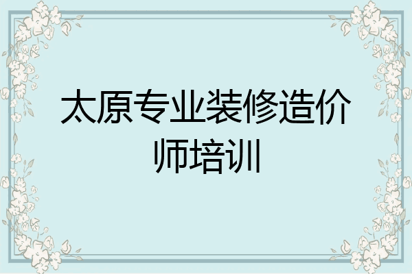 太原专业装修造价师培训