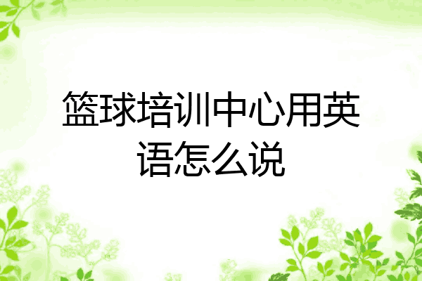 篮球培训中心用英语怎么说