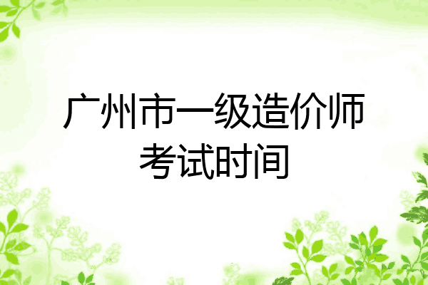 广州市一级造价师考试时间