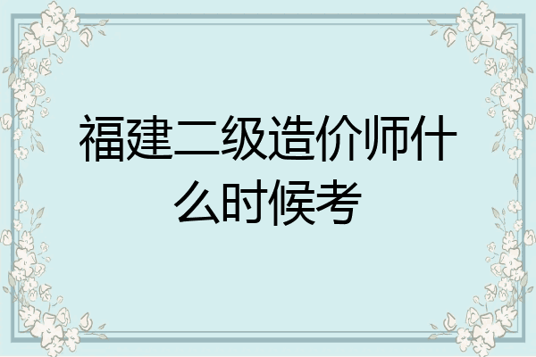 福建二级造价师什么时候考