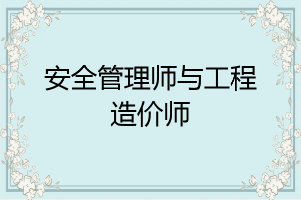 安全管理师与工程造价师