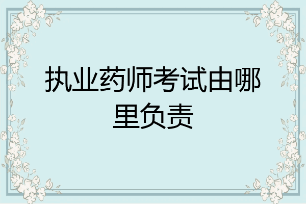 执业药师考试由哪里负责