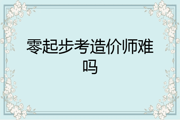 零起步考造价师难吗
