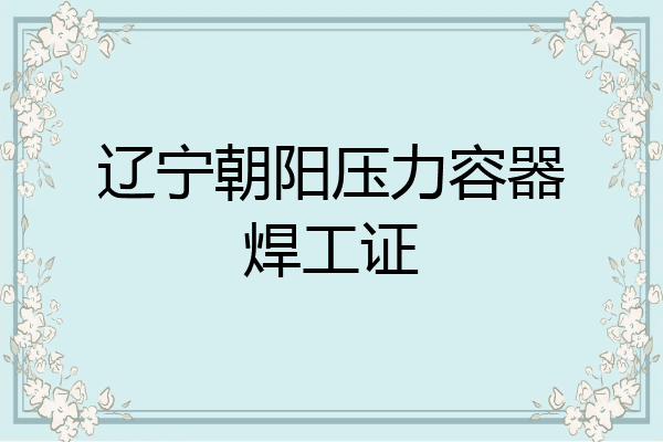 辽宁朝阳压力容器焊工证