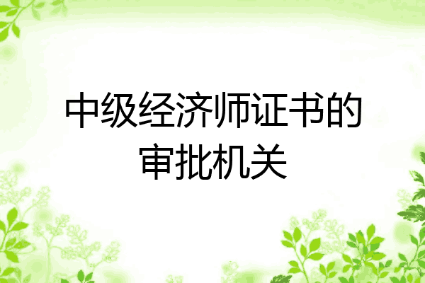中级经济师证书的审批机关