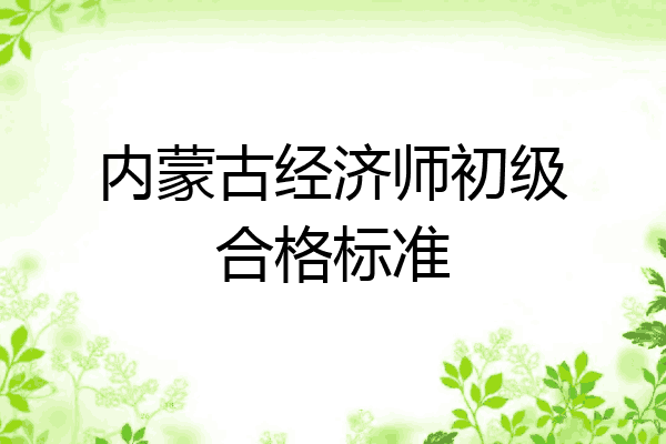 内蒙古经济师初级合格标准