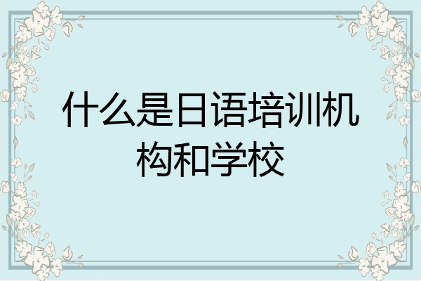 什么是日语培训机构和学校
