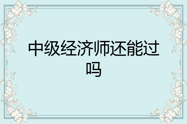 中级经济师还能过吗