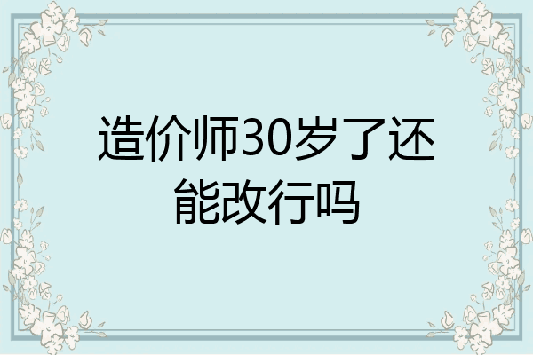 造价师30岁了还能改行吗
