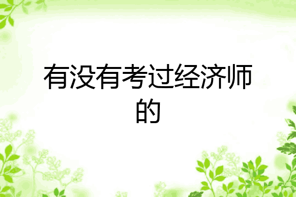 有没有考过经济师的