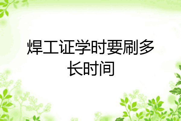 焊工证学时要刷多长时间