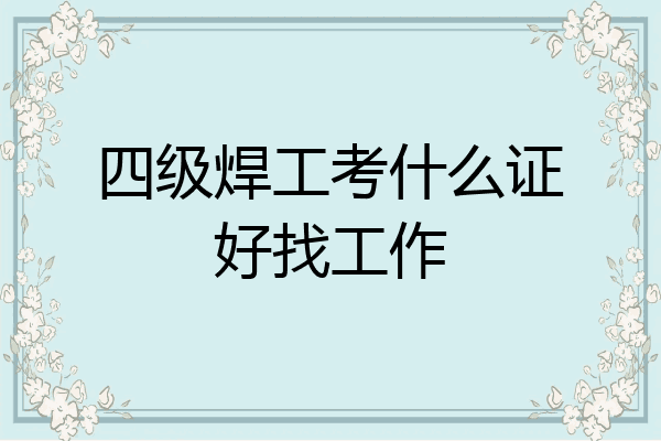 四级焊工考什么证好找工作