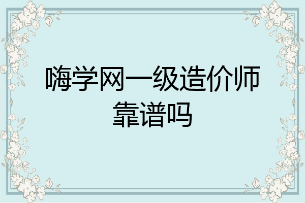 嗨学网一级造价师靠谱吗