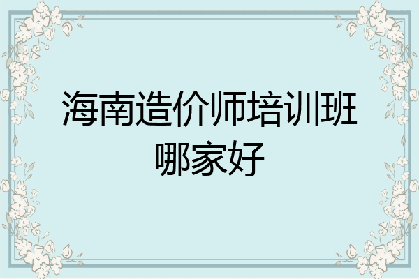 海南造价师培训班哪家好