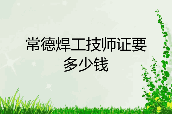 常德焊工技师证要多少钱
