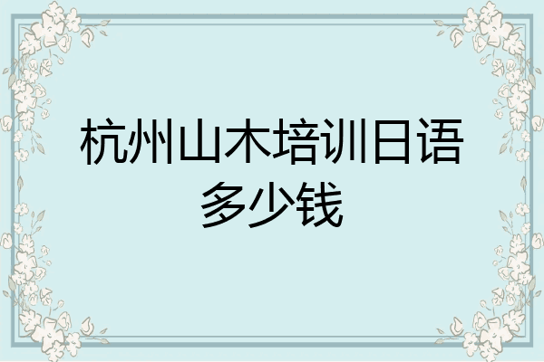 杭州山木培训日语多少钱