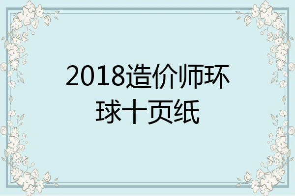 2018造价师环球十页纸