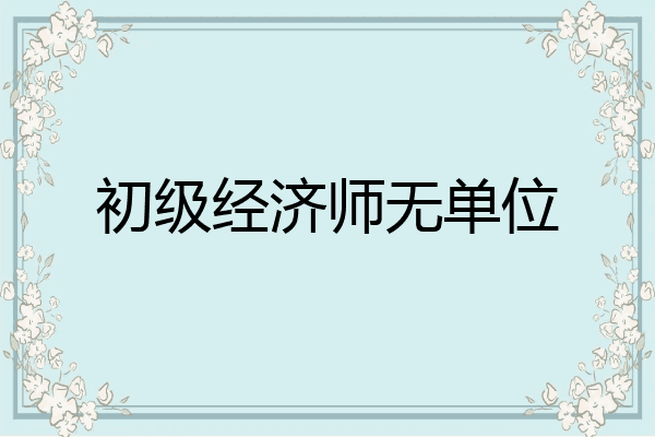 初级经济师无单位