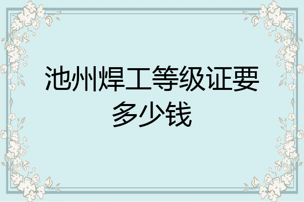 池州焊工等级证要多少钱