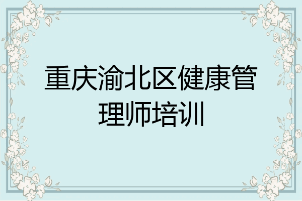 重庆渝北区健康管理师培训