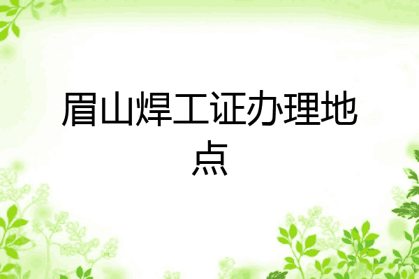 眉山焊工证办理地点