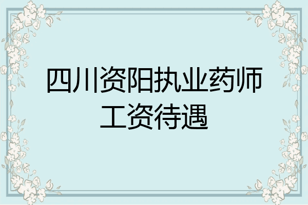 四川资阳执业药师工资待遇